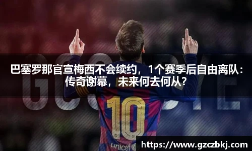 巴塞罗那官宣梅西不会续约，1个赛季后自由离队：传奇谢幕，未来何去何从？