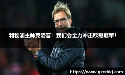 利物浦主帅克洛普：我们会全力冲击欧冠冠军！