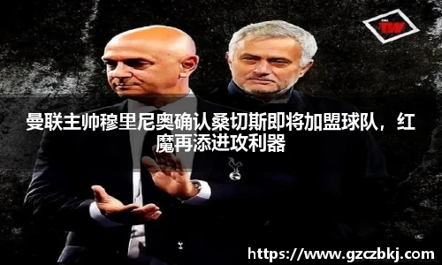 曼联主帅穆里尼奥确认桑切斯即将加盟球队，红魔再添进攻利器