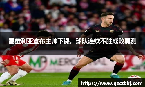塞维利亚宣布主帅下课，球队连续不胜成败莫测