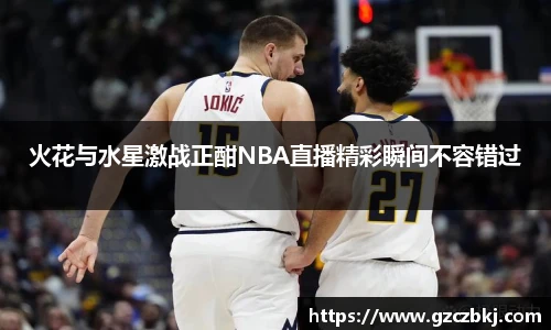 火花与水星激战正酣NBA直播精彩瞬间不容错过