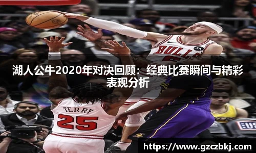 湖人公牛2020年对决回顾：经典比赛瞬间与精彩表现分析