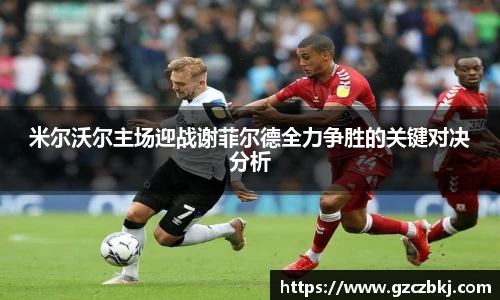 米尔沃尔主场迎战谢菲尔德全力争胜的关键对决分析