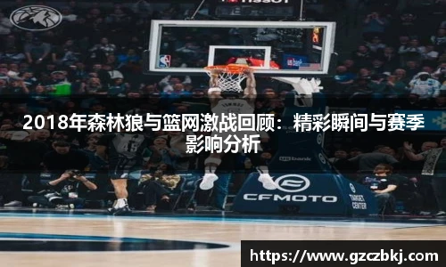 2018年森林狼与篮网激战回顾：精彩瞬间与赛季影响分析