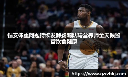 锡安体重问题持续发酵鹈鹕队聘营养师全天候监管饮食健康