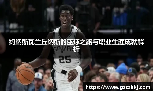 约纳斯瓦兰丘纳斯的篮球之路与职业生涯成就解析