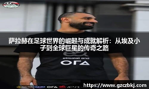 萨拉赫在足球世界的崛起与成就解析：从埃及小子到全球巨星的传奇之路