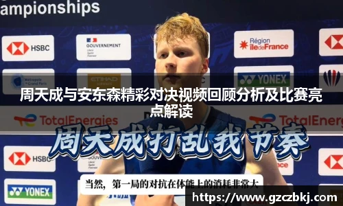 周天成与安东森精彩对决视频回顾分析及比赛亮点解读