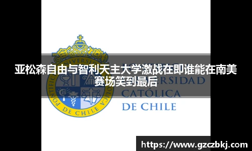 亚松森自由与智利天主大学激战在即谁能在南美赛场笑到最后