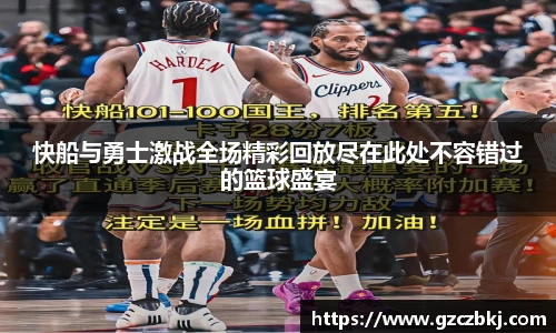 快船与勇士激战全场精彩回放尽在此处不容错过的篮球盛宴