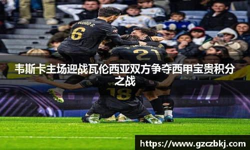 韦斯卡主场迎战瓦伦西亚双方争夺西甲宝贵积分之战