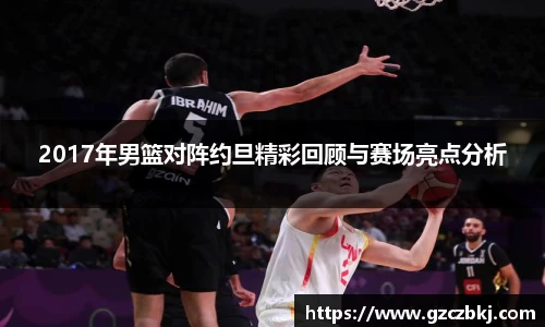 2017年男篮对阵约旦精彩回顾与赛场亮点分析